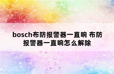 bosch布防报警器一直响 布防报警器一直响怎么解除